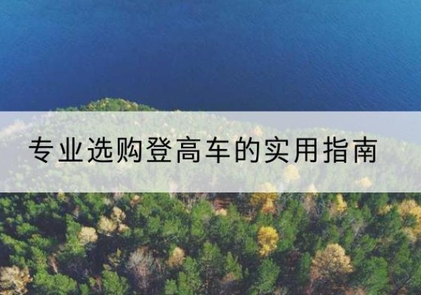 沙湾电动登高车厂家推荐-专业选购登高车的实用指南